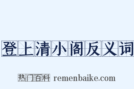 登上清小阁反义词是什么意思的图片